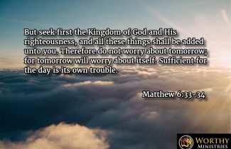 matthew 6 33 34 seek kingdom worthy christian ministries